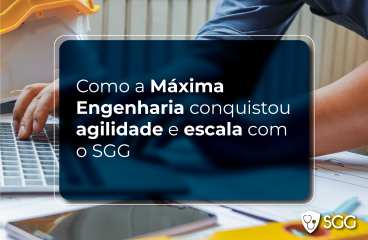 Case de Sucesso: Como a Máxima Engenharia conquistou agilidade e escala com o SGG  