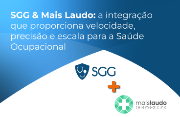 SGG & Mais Laudo: a integração que proporciona velocidade, precisão e escala para a Saúde Ocupacional